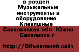 в раздел : Музыкальные инструменты и оборудование » Клавишные . Сахалинская обл.,Южно-Сахалинск г.